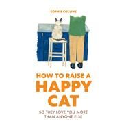 How to Raise a Happy Cat So they love you (more than anyone else) by Collins, Sophie, 9780711281790