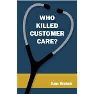 Who Killed Customer Care? by Welsh, Ken, 9781490701790