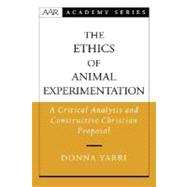 The Ethics of Animal Experimentation A Critical Analysis and Constructive Christian Proposal by Yarri, Donna, 9780195181791