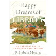Happy Dreams of Liberty An American Family in Slavery and Freedom by Morales, R. Isabela, 9780197531792
