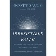 Irresistible Faith by Sauls, Scott; Goff, Bob, 9781400201792