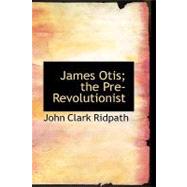 James Otis: The Pre-revolutionist by Ridpath, John Clark, 9781434651792