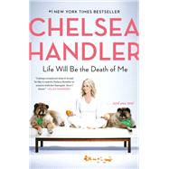 Life Will Be the Death of Me . . . And You Too! by Handler, Chelsea, 9780525511793