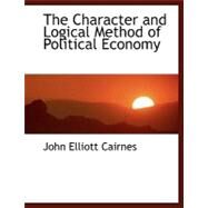 The Character and Logical Method of Political Economy by Cairnes, John Elliott, 9780554461793