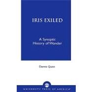Iris Exiled A Synoptic History of Wonder by Quinn, Dennis, 9780761821793