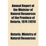 Annual Report of the Minister of Natural Resources of the Province of Ontario, 1974 by Ontario Ministry of Natural Resources, 9781154611793