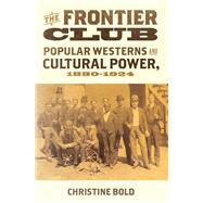 The Frontier Club Popular Westerns and Cultural Power, 1880-1924 by Bold, Christine, 9780199731794