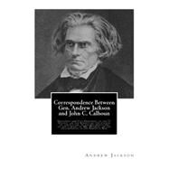 Correspondence Between Gen. Andrew Jackson and John C. Calhoun by Jackson, Andrew; Calhoun, John C., 9781503001794
