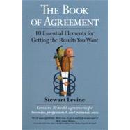 The Book of Agreement 10 Essential Elements for Getting the Results You Want by Levine, Stewart, 9781576751794