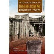 The Archaeology of French and Indian War Frontier Forts by Babits, Lawrence E.; Gandulla, Stephanie, 9780813061795