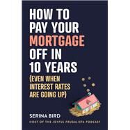 How to Pay Your Mortgage Off in 10 Years (Even when interest rates are going up) by Bird, Serina, 9781922611796