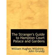 The Stranger's Guide to Hampton Court Palace and Gardens by Hughes Willshire, John Grundy William, 9780554731797