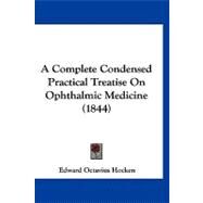 A Complete Condensed Practical Treatise on Ophthalmic Medicine by Hocken, Edward Octavius, 9781120211798