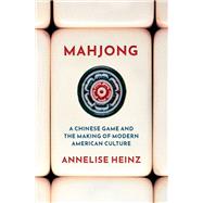 Mahjong A Chinese Game and the Making of Modern American Culture by Heinz, Annelise, 9780190081799