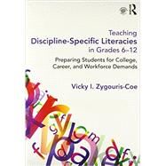 Teaching Discipline-Specific Literacies in Grades 6-12: Preparing Students for College, Career, and Workforce Demands by Zygouris-Coe, Vicky I., 9780415661799
