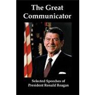 The Great Communicator: Selected Speeches of President Ronald Reagan by Reagan, Ronald, 9781934941799