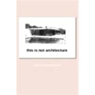 This is Not Architecture: Media Constructions by Rattenbury; Kester, 9780415231800