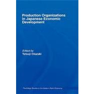 Production Organizations in Japanese Economic Development by Okazaki; Tetsuji, 9780415391801