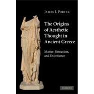 The Origins of Aesthetic Thought in Ancient Greece: Matter, Sensation, and Experience by James I. Porter, 9780521841801