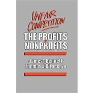 Unfair Competition The Profits of Nonprofits by Bennett, James T.; Dilorenzo, Thomas J., 9780819171801