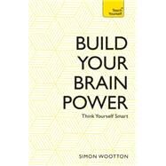 Build Your Brain Power The Art of Smart Thinking by Wootton, Simon; Horne, Terry, 9781473611801