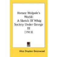 Horace Walpole's World : A Sketch of Whig Society under George III (1913) by Greenwood, Alice Drayton, 9780548801802
