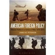 American Foreign Policy Alliance Politics in a Century of War, 1914-2014 by Peterson, James W., 9781623561802