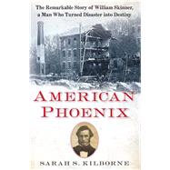 American Phoenix The Remarkable Story of William Skinner, A Man Who Turned Disaster Into Destiny by Kilborne, Sarah S., 9781451671803
