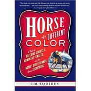 Horse Of A Different Color A Tale of Breeding Geniuses, Dominant Females, and the Fastest Derby Winner Since Secretariat by Squires, Jim, 9781586481803