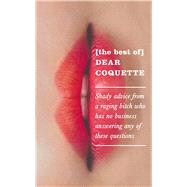 The Best of Dear Coquette Shady Advice from a Raging Bitch Who Has No Business Answering Any of These Questions by Coquette, The, 9781785781803