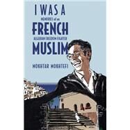 I Was a French Muslim Memories of an Algerian Freedom Fighter by Mokhtefi, Mokhtar; Mokhtefi, Elaine, 9781635421804