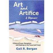 Art and Artifice: A Memoir A Story of Love, Deception, and Healing on the Texas Gulf Coast by Bergan, Gail R., 9798999141804