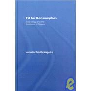 Fit for Consumption: Sociology and the Business of Fitness by Smith Maguire; Jennifer, 9780415421805