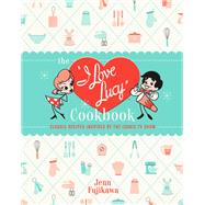 The I Love Lucy Cookbook Classic Recipes Inspired by the Iconic TV Show by Fujikawa, Jenn, 9780762471805