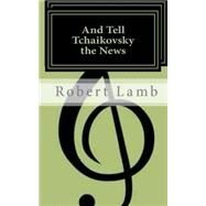 And Tell Tchaikovsky the News by Lamb, Robert, 9781502511805