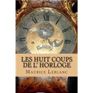 Les Huit Coups De L' Horloge by Leblanc, M. Maurice; Ballin, M. G. - Ph., 9781508551805