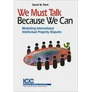 We Must Talk Because We Can: Mediating International Intellectual Property Disputes by Plant, David W., 9789041131805
