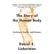 The Story of the Human Body Evolution, Health, and Disease by Lieberman, Daniel, 9780307741806