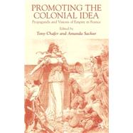 Promoting the Colonial Idea Propaganda and Visions of Empire in France by Chafer, Tony; Sackur, Amanda, 9780333791806