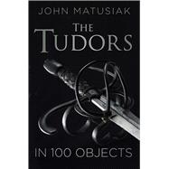 The Tudors in 100 Objects by Matusiak, John, 9780750961806