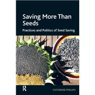 Saving More Than Seeds: Practices and Politics of Seed Saving by Phillips,Catherine, 9781138271807
