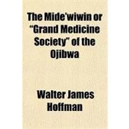 The Mide'wiwin or Grand Medicine Society of the Ojibwa by Hoffman, Walter James, M.D., 9781153711807