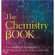 The Chemistry Book From Gunpowder to Graphene, 250 Milestones in the History of Chemistry by Lowe, Derek B, 9781454911807