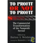 To Profit or Not to Profit: The Commercial Transformation of the Nonprofit Sector by Edited by Burton A. Weisbrod , Foreword by Kenneth J. Arrow, 9780521631808