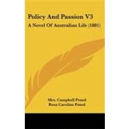 Policy and Passion V3 : A Novel of Australian Life (1881) by Praed, Campbell, Mrs.; Praed, Rosa Caroline, 9781437241808