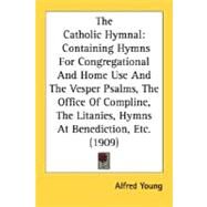 The Catholic Hymnal: Containing Hymns for Congregational and Home Use and the Vesper Psalms, the Office of Compline, the Litanies, Hymns at Benediction, Etc. by Young, Alfred, 9780548721810