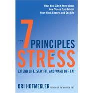 The 7 Principles of Stress Extend Life, Stay Fit, and Ward Off Fat--What You Didn't Know about How Stress Can Reboot Your Mind, Energy, and Sex Life by HOFMEKLER, ORI, 9781623171810