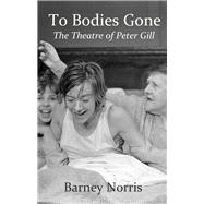 To Bodies Gone The Theatre of Peter Gill by Norris, Barney, 9781781721810
