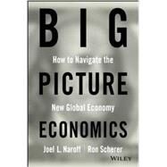 Big Picture Economics How to Navigate the New Global Economy by Naroff, Joel; Scherer, Ron, 9780470641811