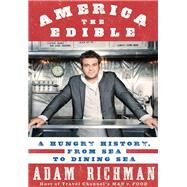 America the Edible A Hungry History, from Sea to Dining Sea by Richman, Adam, 9781609611811